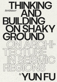 Thinking and Building on Shaky Ground (On Architecture in Seismic Regions) by Yun Fu, 9783035625585