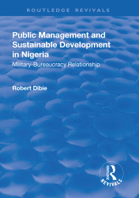 Public Management and Sustainable Development in Nigeria (Military-Bureaucracy Relationship) - 9781138719538 by Robert Dibie, 9781138719538