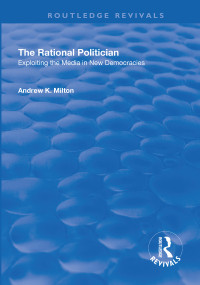 The Rational Politician: Exploiting the Media in New Democracies (Exploiting the Media in New Democracies) by Andrew Milton, 9781138700178