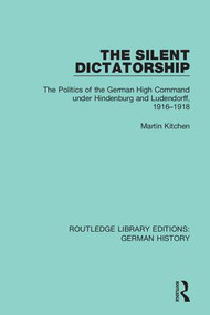 The Silent Dictatorship (The Politics of the German High Command under Hindenburg and Ludendorff, 1916-1918) - 9780367246594 by Martin Kitchen, 9780367246594