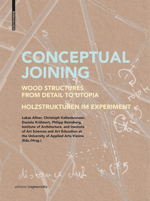 Conceptual Joining (Wood Structures from Detail to Utopia / Holzstrukturen im Experiment) by Lukas Allner, Christoph Kaltenbrunner, Daniela Kröhnert, Philipp Reinsberg, Institute of Architecture at the University of Applied Arts Vienna, Institute of Art Sciences and Art Education at the University of Applied Arts Vienna, 9783035624359