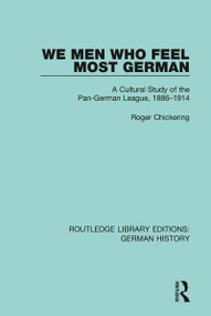 We Men Who Feel Most German (A Cultural Study of the Pan-German League, 1886-1914) by Roger Chickering, 9780367230531