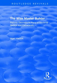 The Wise Master Builder (Platonic Geometry in Plans of Medieval Abbeys and Cathederals) by Nigel Hiscock, 9781138715813