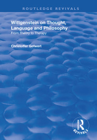 Wittgenstein on Thought, Language and Philosophy (From Theory to Therapy) by Christoffer Gefwert, 9781138738843