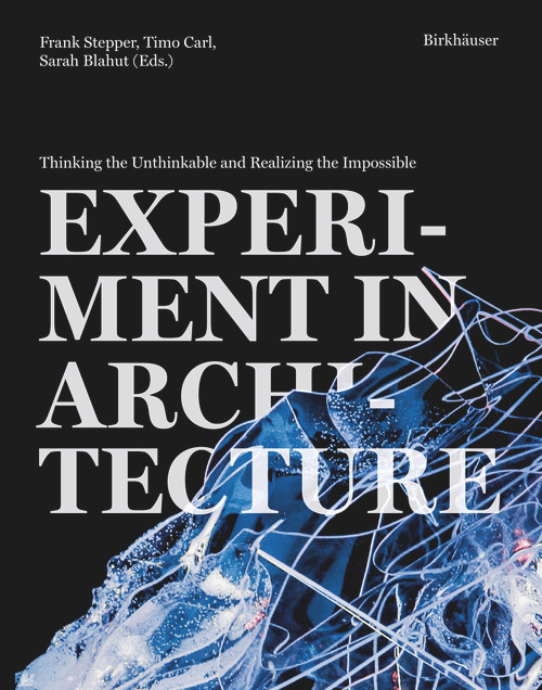 Experiment in Architecture (Thinking the Unthinkable and Realizing the Impossible) by Frank Stepper, Timo Carl, Sarah Blahut, 9783035626223