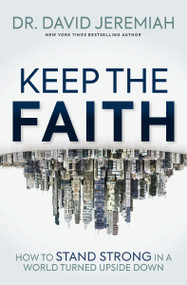 Keep the Faith (How to Stand Strong in a World Turned Upside-Down) by Dr.  David Jeremiah, 9781400345779