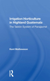 Irrigation Horticulture In Highland Guatemala (The Tablon System Of Panajachel) by Kent Mathewson, 9780367170233