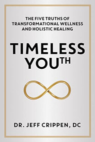 Timeless Youth (The Five Truths of Transformational Wellness and Holistic Healing) by Dr. Jeff Crippen, DC, 9781944194857