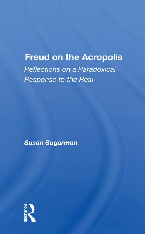 Freud on the Acropolis (Reflections on a Paradoxical Response to the Real) by Susan Sugarman, 9780367164966
