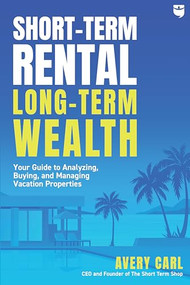 Short-Term Rental, Long-Term Wealth (Your Guide to Analyzing, Buying, and Managing Vacation Properties) by Avery Carl, 9781947200449