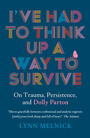 I've Had to Think Up a Way to Survive (On Trauma, Persistence, and Dolly Parton) by Lynn Melnick, 9781954118478