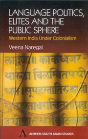Language Politics, Elites and the Public Sphere (Western India Under Colonialism) by Veena Naregal, 9781843310556