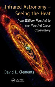 Infrared Astronomy - Seeing the Heat (from William Herschel to the Herschel Space Observatory) by David L. Clements, 9781482237276