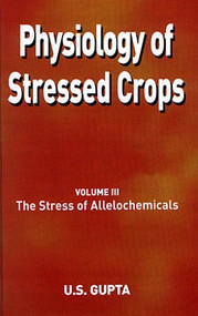 Physiology of Stressed Crops, Vol. 3 (The Stress of Allelochemicals) by U S Gupta, 9781578083909