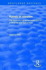 Agents of Altruism: The Expansion of Humanitarian NGOs in Rwanda and Afghanistan (The Expansion of Humanitarian NGOs in Rwanda and Afghanistan) by Katrina West, 9780415791434