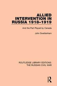 Allied Intervention in Russia 1918-1919 (And the Part Played by Canada) by John Swettenham, 9781138634558