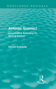 Antonio Gramsci (Routledge Revivals) (Conservative Schooling for Radical Politics) by Harold Entwistle, 9780415561167