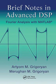 Brief Notes in Advanced DSP (Fourier Analysis with MATLAB) by Artyom M. Grigoryan, Merughan Grigoryan, 9781138117747