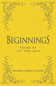 Beginnings (Poems of Life and Love) by Kathryn Carole Ellison, 9781944194697
