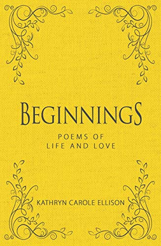 Beginnings (Poems of Life and Love) by Kathryn Carole Ellison, 9781944194697