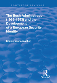 The Bush Administration (1989-1993) and the Development of a European Security Identity by Sophie Vanhoonacker, 9781138712652
