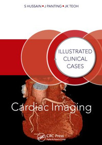 Cardiac Imaging (Illustrated Clinical Cases) by Shahid Hussain, Jonathan Panting, Jun Kiat Teoh, 9781482235739