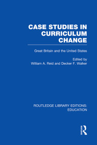 Case Studies in Curriculum Change (Great Britain and the United States) by William Reid, Decker F. Walker, 9780415753371