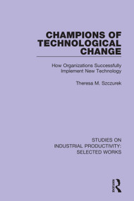 Champions of Technological Change (How Organizations Successfully Implement New Technology) - 9781138314702 by Theresa M. Szczurek, 9781138314702