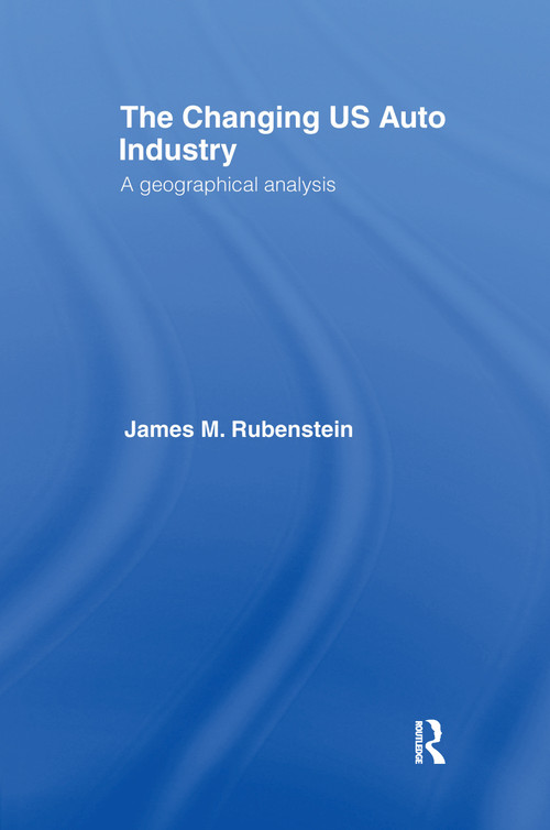 The Changing U.S. Auto Industry (A Geographical Analysis) by James M. Rubenstein, 9781138970151