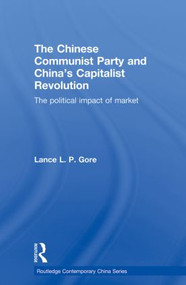 The Chinese Communist Party and China's Capitalist Revolution (The Political Impact of Market) - 9780415855266 by Lance Gore, 9780415855266