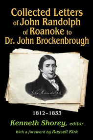 Collected Letters of John Randolph of Roanoke to Dr. John Brockenbrough (1812-1833) by Kenneth Shorey, 9781412855907
