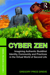 Cyber Zen (Imagining Authentic Buddhist Identity, Community, and Practices in the Virtual World of Second Life) by Gregory Price Grieve, 9780415628730