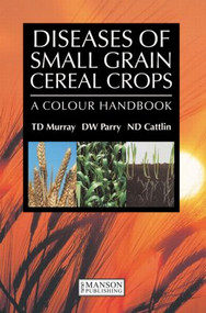 Diseases of Small Grain Cereal Crops (A Colour Handbook) by T.D. Murray, David W. Parry, Nigel D. Cattlin, 9781840761047