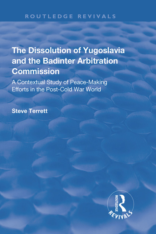 The Dissolution of Yugoslavia and the Badinter Arbitration Commission (A Contextual Study of Peace-Making Efforts in the Post-Cold War World) by Steve Terrett, 9781138720398