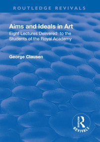 Revival: Aims and Ideals in Art (1906) (Eight lectures delivered to the students of the Royal Academy) by George Clausen, 9781138563940