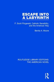 Escape into a Labyrinth (F. Scott Fitzgerald, Catholic Sensibility, and the American Way) by Benita A. Moore, 9781138572904