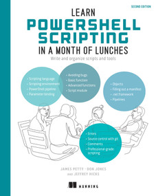 Learn PowerShell Scripting in a Month of Lunches, Second Edition (Write and organize scripts and tools) by James Petty, Don Jones, Jeffery Hicks, 9781633438989
