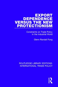 Export Dependence versus the New Protectionism (Constraints on Trade Policy in the Industrial World) by Glenn Randall Fong, 9781138305175
