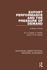 Export Performance and the Pressure of Demand (A Study of Firms) by R Cooper, K. Hartley, C.R.M. Harvey, 9781138570955