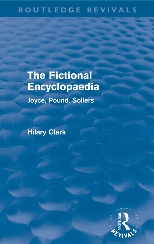 The Fictional Encyclopaedia (Routledge Revivals) (Joyce, Pound, Sollers) by Hilary Clark, 9780415681810