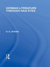 German Literature Through Nazi Eyes (RLE Responding to Fascism) by G Atkins, 9780415848695
