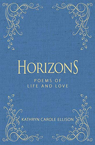 Horizons (Poems of Life and Love) by Kathryn Carole Ellison, 9781944194703