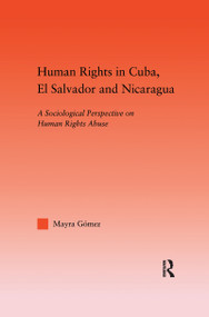 Human Rights in Cuba, El Salvador and Nicaragua (A Sociological Perspective on Human Rights Abuse) by Mayra Gomez, 9781138972117