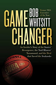 Game Changer (An Insider's Story of the Sonics' Resurgence, the Trail Blazers' Turnaround, and the Deal that Saved the Seahawks) by Bob Whitsitt, 9781959411260