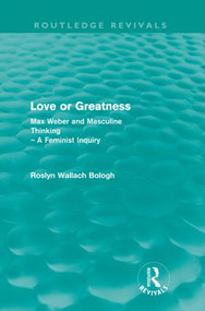 Love or greatness (Routledge Revivals) (Max Weber and masculine thinking) by Roslyn Bologh, 9780415572842