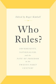 Who Rules? (Sovereignty, Nationalism, and the Fate of Freedom in the Twenty-First Century) by Roger Kimball, 9781641771283
