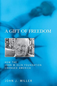A Gift of Freedom (How the John M. Olin Foundation Changed America) by John J. Miller, 9781641772969
