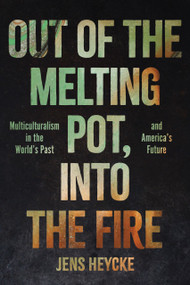 Out of the Melting Pot, Into the Fire (Multiculturalism in the World's Past and America's Future) by Jens Kurt Heycke, 9781641773195