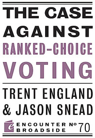 The Case Against Ranked-Choice Voting by Trent England, Jason Snead, 9781641773690