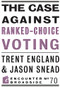 The Case Against Ranked-Choice Voting by Trent England, Jason Snead, 9781641773690